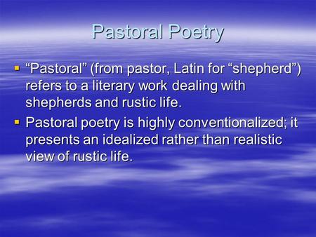 Pastoral Poetry  “Pastoral” (from pastor, Latin for “shepherd”) refers to a literary work dealing with shepherds and rustic life.  Pastoral poetry is.