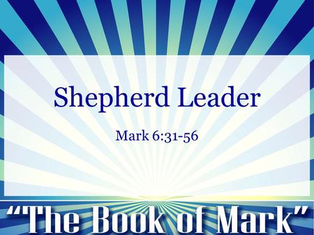 Shepherd Leader Mark 6:31-56. Mark 6:31-65 31 And he said to them, “Come away by yourselves to a desolate place and rest a while.” For many were coming.