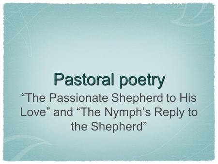 Pastoral poetry “The Passionate Shepherd to His Love” and “The Nymph’s Reply to the Shepherd”