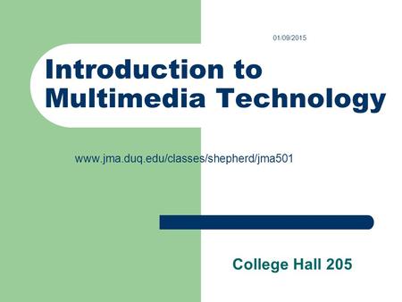 Introduction to Multimedia Technology College Hall 205 01/09/2015 www.jma.duq.edu/classes/shepherd/jma501.