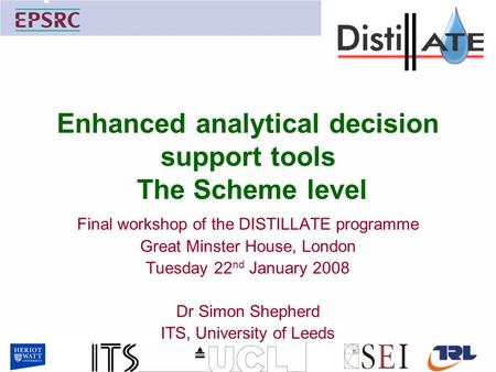 Enhanced analytical decision support tools The Scheme level Final workshop of the DISTILLATE programme Great Minster House, London Tuesday 22 nd January.