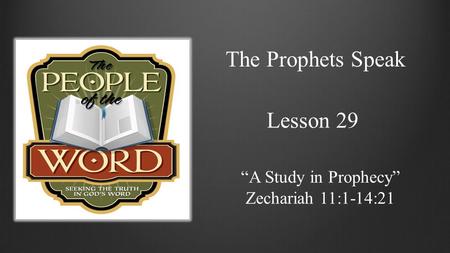 The Prophets Speak Lesson 29 “A Study in Prophecy” Zechariah 11:1-14:21.