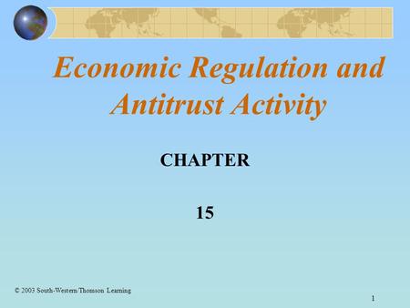 1 Economic Regulation and Antitrust Activity CHAPTER 15 © 2003 South-Western/Thomson Learning.