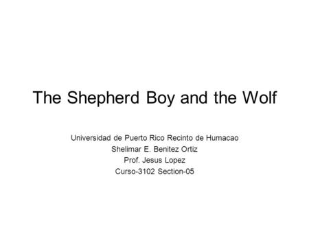 The Shepherd Boy and the Wolf Universidad de Puerto Rico Recinto de Humacao Shelimar E. Benitez Ortiz Prof. Jesus Lopez Curso-3102 Section-05.