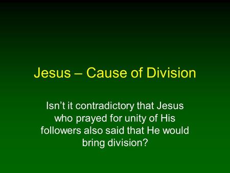 Jesus – Cause of Division Isn’t it contradictory that Jesus who prayed for unity of His followers also said that He would bring division?