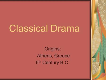 Classical Drama Origins: Athens, Greece 6 th Century B.C.