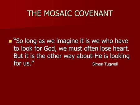 THE MOSAIC COVENANT “So long as we imagine it is we who have to look for God, we must often lose heart. But it is the other way about-He is looking for.