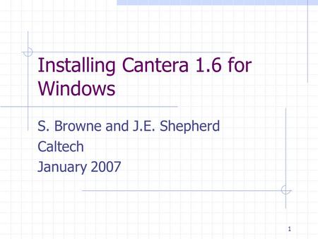 1 Installing Cantera 1.6 for Windows S. Browne and J.E. Shepherd Caltech January 2007.