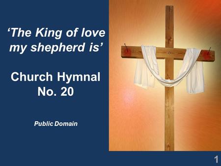 1 ‘The King of love my shepherd is’ Church Hymnal No. 20 Public Domain.