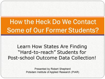 Learn How States Are Finding “Hard-to-reach” Students for Post-school Outcome Data Collection! How the Heck Do We Contact Some of Our Former Students?