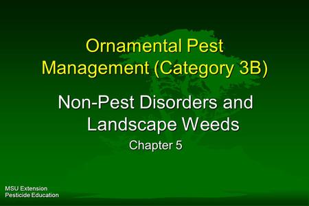 MSU Extension Pesticide Education Ornamental Pest Management (Category 3B) Non-Pest Disorders and Landscape Weeds Chapter 5.