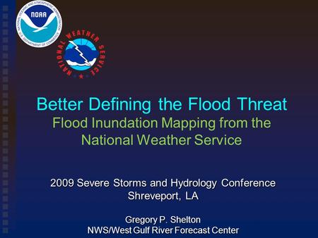 Better Defining the Flood Threat Flood Inundation Mapping from the National Weather Service 2009 Severe Storms and Hydrology Conference Shreveport, LA.