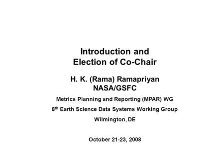 Introduction and Election of Co-Chair H. K. (Rama) Ramapriyan NASA/GSFC Metrics Planning and Reporting (MPAR) WG 8 th Earth Science Data Systems Working.