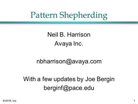 AVAYA, Inc.1 Pattern Shepherding Neil B. Harrison Avaya Inc. With a few updates by Joe Bergin