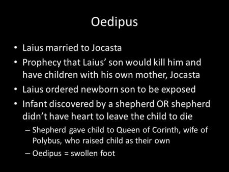 Oedipus Laius married to Jocasta Prophecy that Laius’ son would kill him and have children with his own mother, Jocasta Laius ordered newborn son to be.