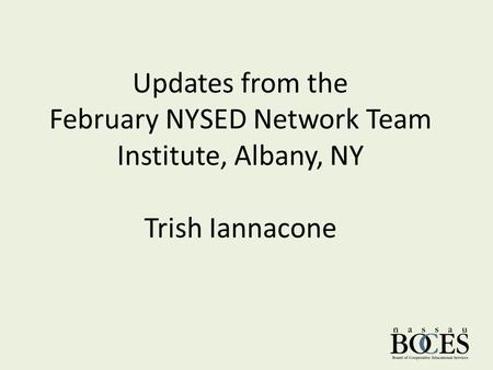 Updates from the February NYSED Network Team Institute, Albany, NY Trish Iannacone.