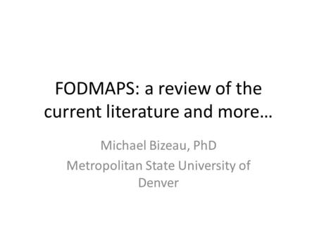 FODMAPS: a review of the current literature and more… Michael Bizeau, PhD Metropolitan State University of Denver.