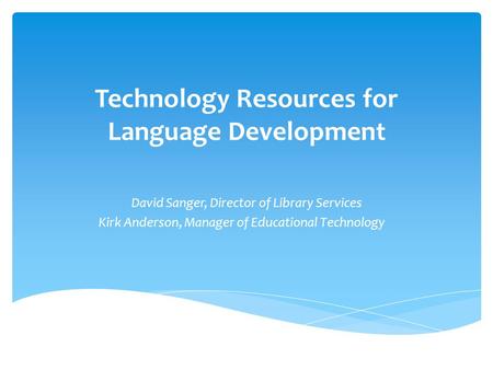 Technology Resources for Language Development David Sanger, Director of Library Services Kirk Anderson, Manager of Educational Technology.