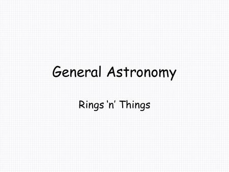 General Astronomy Rings ‘n’ Things. Rings are swarms of orbiting particles Orbits have to be very circular Elliptical orbits will result in collisions,