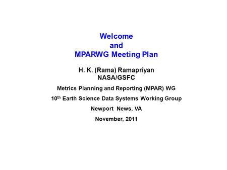 Welcome and MPARWG Meeting Plan H. K. (Rama) Ramapriyan NASA/GSFC Metrics Planning and Reporting (MPAR) WG 10 th Earth Science Data Systems Working Group.