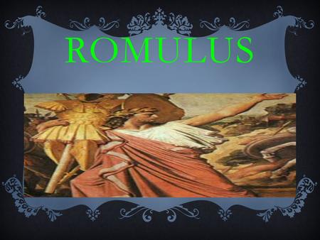 ROMULUS. THE PEOPLE’S ROLE IN THE POWERPOINT  Rhea Silvia – mother of Romulus and Remus  Numitor – Rhea Silvia's dad, and grandfather of Romulus and.
