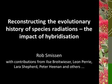 Reconstructing the evolutionary history of species radiations – the impact of hybridisation Rob Smissen with contributions from Ilse Breitwieser, Leon.