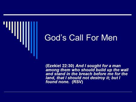 God’s Call For Men (Ezekiel 22:30) And I sought for a man among them who should build up the wall and stand in the breach before me for the land, that.