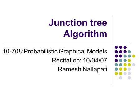 Junction tree Algorithm 10-708:Probabilistic Graphical Models Recitation: 10/04/07 Ramesh Nallapati.