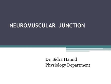 NEUROMUSCULAR JUNCTION Dr. Sidra Hamid Physiology Department.