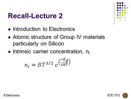 © Electronics ECE 1312 Recall-Lecture 2 Introduction to Electronics Atomic structure of Group IV materials particularly on Silicon Intrinsic carrier concentration,