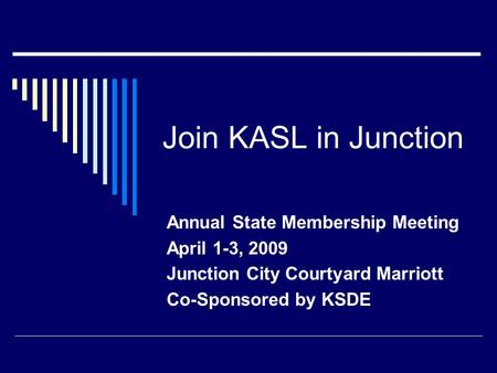 Join KASL in Junction Annual State Membership Meeting April 1-3, 2009 Junction City Courtyard Marriott Co-Sponsored by KSDE.
