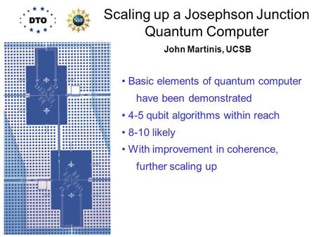 Scaling up a Josephson Junction Quantum Computer Basic elements of quantum computer have been demonstrated 4-5 qubit algorithms within reach 8-10 likely.