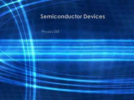 Semiconductor Devices Physics 355. Semiconductor Devices The control of semiconductor electrical and optical properties make these materials useful for.