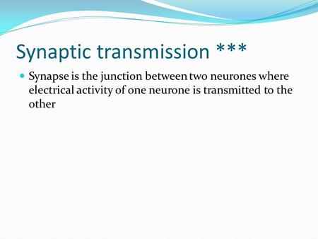 Synaptic transmission *** Synapse is the junction between two neurones where electrical activity of one neurone is transmitted to the other.