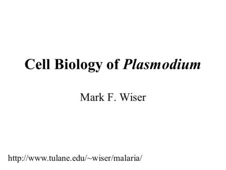 Cell Biology of Plasmodium Mark F. Wiser