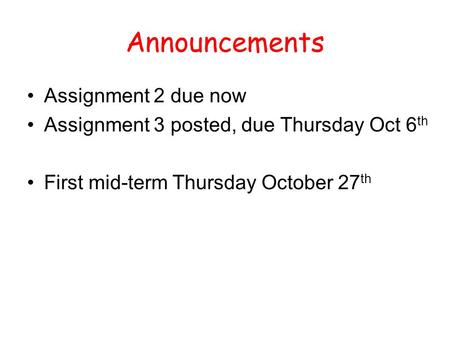 Announcements Assignment 2 due now Assignment 3 posted, due Thursday Oct 6 th First mid-term Thursday October 27 th.