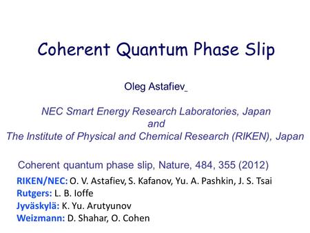 Coherent Quantum Phase Slip Oleg Astafiev NEC Smart Energy Research Laboratories, Japan and The Institute of Physical and Chemical Research (RIKEN), Japan.