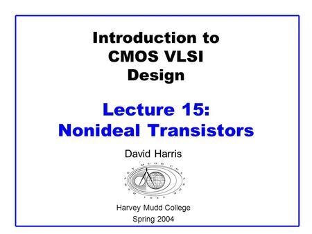 Introduction to CMOS VLSI Design Lecture 15: Nonideal Transistors David Harris Harvey Mudd College Spring 2004.
