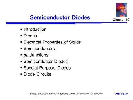 Storey: Electrical & Electronic Systems © Pearson Education Limited 2004 OHT 19.1 Semiconductor Diodes  Introduction  Diodes  Electrical Properties.
