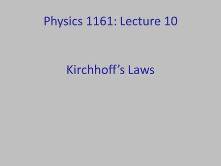 Physics 1161: Lecture 10 Kirchhoff’s Laws. Kirchhoff’s Rules Kirchhoff’s Junction Rule: – Current going in equals current coming out. Kirchhoff’s Loop.