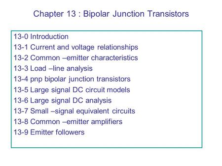 Chapter 13 : Bipolar Junction Transistors 13-0 Introduction 13-1 Current and voltage relationships 13-2 Common –emitter characteristics 13-3 Load –line.