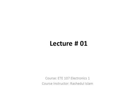 Course: ETE 107 Electronics 1 Course Instructor: Rashedul Islam