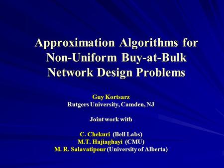 Approximation Algorithms for Non-Uniform Buy-at-Bulk Network Design Problems Guy Kortsarz Rutgers University, Camden, NJ Joint work with C. Chekuri (Bell.