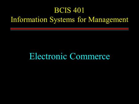 BCIS 401 Information Systems for Management Electronic Commerce.