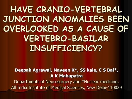 HAVE CRANIO-VERTEBRAL JUNCTION ANOMALIES BEEN OVERLOOKED AS A CAUSE OF VERTEBRO-BASILAR INSUFFICIENCY? Deepak Agrawal, Naveen K*, SS kale, C S Bal*, A.