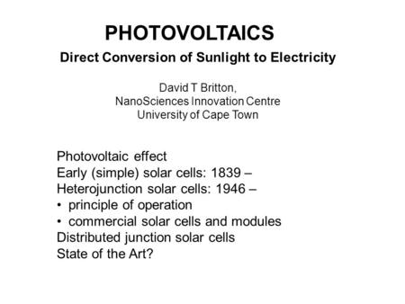 PHOTOVOLTAICS Direct Conversion of Sunlight to Electricity David T Britton, NanoSciences Innovation Centre University of Cape Town Photovoltaic effect.