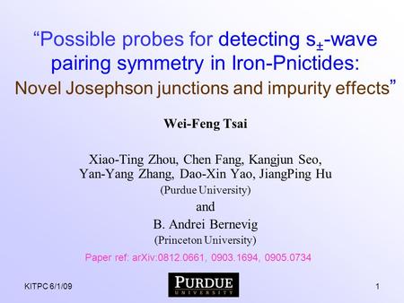 KITPC 6/1/091 “Possible probes for detecting s ± -wave pairing symmetry in Iron-Pnictides: Novel Josephson junctions and impurity effects ” Wei-Feng Tsai.