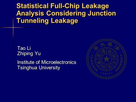 Statistical Full-Chip Leakage Analysis Considering Junction Tunneling Leakage Tao Li Zhiping Yu Institute of Microelectronics Tsinghua University.