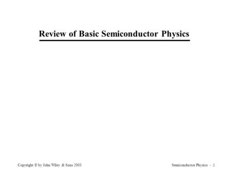 Semiconductor Physics - 1Copyright © by John Wiley & Sons 2003 Review of Basic Semiconductor Physics.