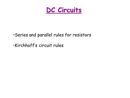 DC Circuits Series and parallel rules for resistors Kirchhoff’s circuit rules.